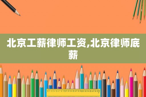 北京工薪律師工資,北京律師底薪