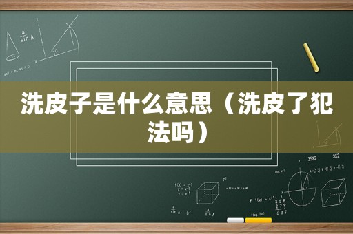 洗皮子是什么意思（洗皮了犯法嗎）