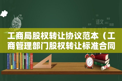 工商局股權(quán)轉(zhuǎn)讓協(xié)議范本（工商管理部門股權(quán)轉(zhuǎn)讓標(biāo)準(zhǔn)合同）