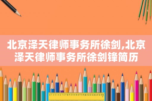 北京澤天律師事務(wù)所徐劍,北京澤天律師事務(wù)所徐劍鋒簡(jiǎn)歷