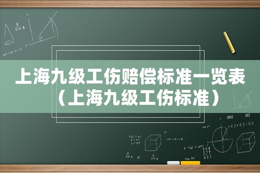 上海九級(jí)工傷賠償標(biāo)準(zhǔn)一覽表（上海九級(jí)工傷標(biāo)準(zhǔn)）
