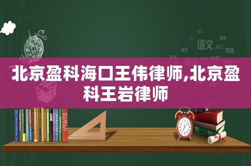 北京盈科海口王偉律師,北京盈科王巖律師