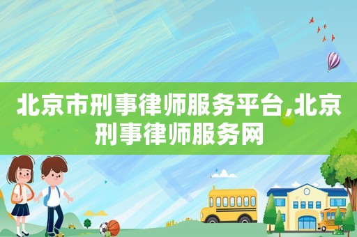 北京市刑事律師服務(wù)平臺(tái),北京刑事律師服務(wù)網(wǎng)