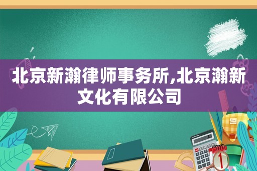 北京新瀚律師事務(wù)所,北京瀚新文化有限公司