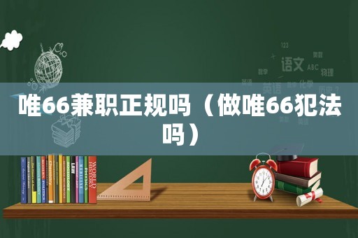 唯66兼職正規(guī)嗎（做唯66犯法嗎）