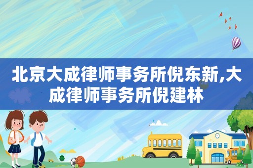 北京大成律師事務所倪東新,大成律師事務所倪建林
