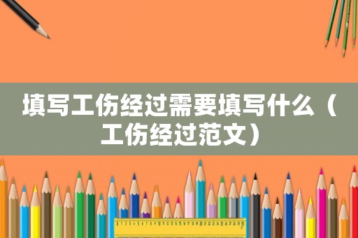 填寫工傷經(jīng)過需要填寫什么（工傷經(jīng)過范文）