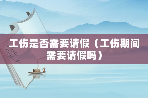 工傷是否需要請(qǐng)假（工傷期間需要請(qǐng)假嗎）
