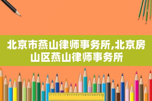 北京市燕山律師事務(wù)所,北京房山區(qū)燕山律師事務(wù)所