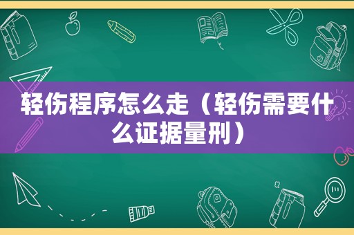 輕傷程序怎么走（輕傷需要什么證據(jù)量刑）