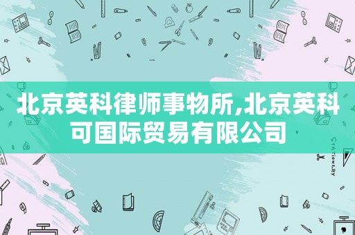 北京英科律師事物所,北京英科可國際貿(mào)易有限公司