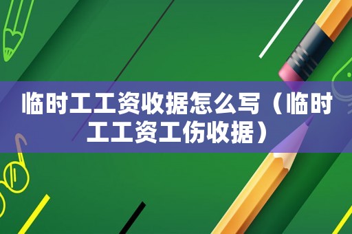 臨時(shí)工工資收據(jù)怎么寫（臨時(shí)工工資工傷收據(jù)）