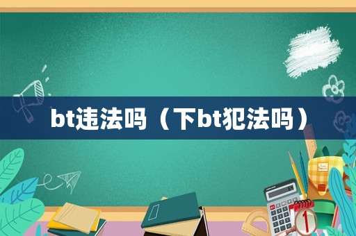 bt違法嗎（下bt犯法嗎）