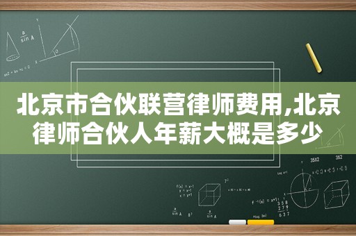 北京市合伙聯(lián)營律師費用,北京律師合伙人年薪大概是多少