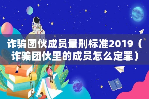 詐騙團(tuán)伙成員量刑標(biāo)準(zhǔn)2019（詐騙團(tuán)伙里的成員怎么定罪）