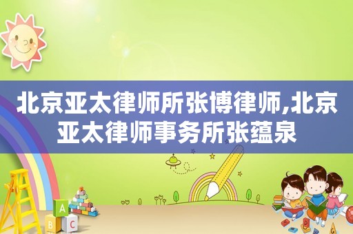 北京亞太律師所張博律師,北京亞太律師事務(wù)所張?zhí)N泉