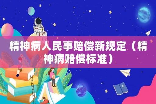 精神病人民事賠償新規(guī)定（精神病賠償標(biāo)準(zhǔn)）