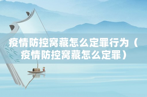 疫情防控窩藏怎么定罪行為（疫情防控窩藏怎么定罪）