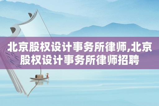 北京股權(quán)設(shè)計(jì)事務(wù)所律師,北京股權(quán)設(shè)計(jì)事務(wù)所律師招聘