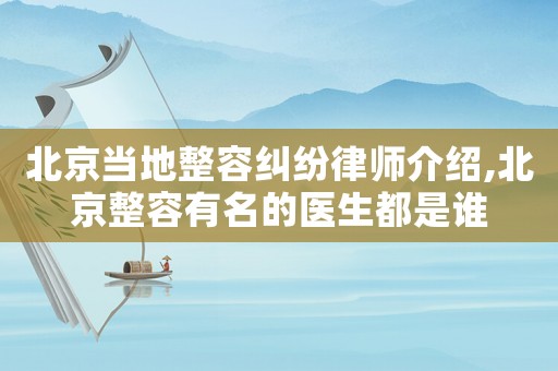 北京當(dāng)?shù)卣菁m紛律師介紹,北京整容有名的醫(yī)生都是誰