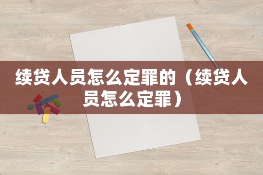 續(xù)貸人員怎么定罪的（續(xù)貸人員怎么定罪）