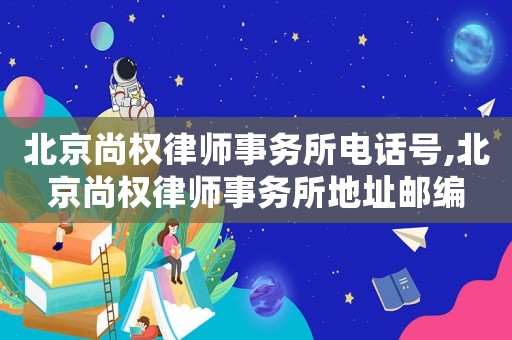 北京尚權(quán)律師事務(wù)所電話號(hào),北京尚權(quán)律師事務(wù)所地址郵編
