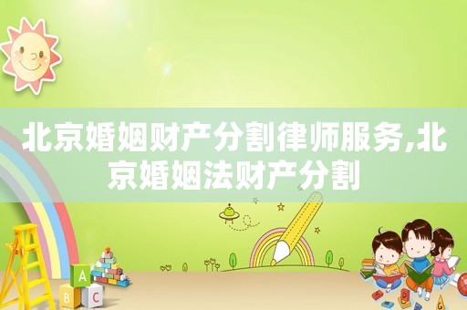 北京婚姻財(cái)產(chǎn)分割律師服務(wù),北京婚姻法財(cái)產(chǎn)分割