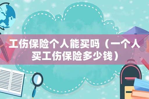 工傷保險(xiǎn)個(gè)人能買嗎（一個(gè)人買工傷保險(xiǎn)多少錢）