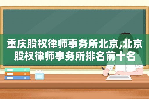 重慶股權(quán)律師事務(wù)所北京,北京股權(quán)律師事務(wù)所排名前十名
