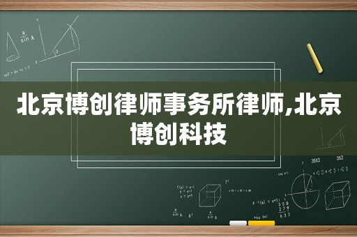 北京博創(chuàng)律師事務(wù)所律師,北京博創(chuàng)科技
