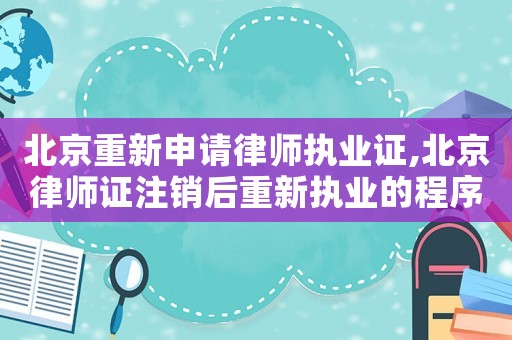 北京重新申請(qǐng)律師執(zhí)業(yè)證,北京律師證注銷后重新執(zhí)業(yè)的程序