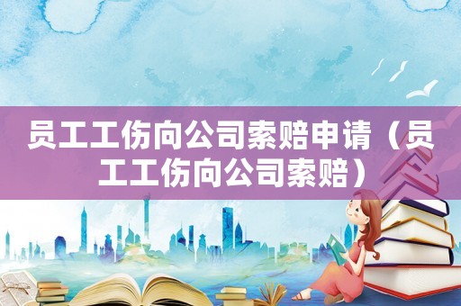 員工工傷向公司索賠申請(qǐng)（員工工傷向公司索賠）