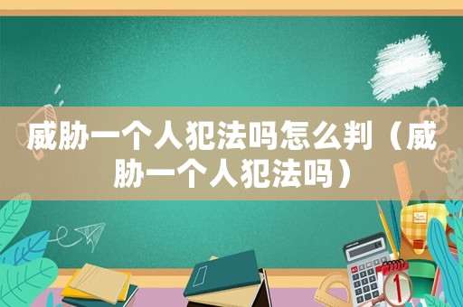 威脅一個(gè)人犯法嗎怎么判（威脅一個(gè)人犯法嗎）