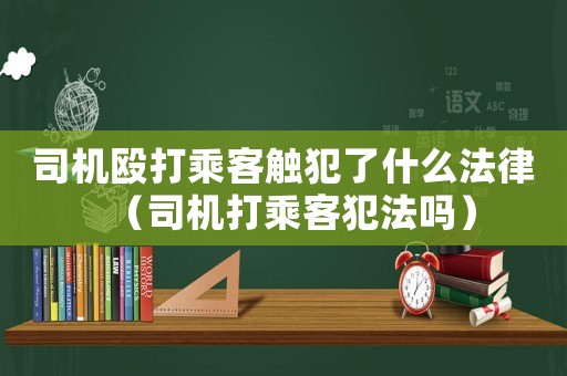 司機(jī)毆打乘客觸犯了什么法律（司機(jī)打乘客犯法嗎）