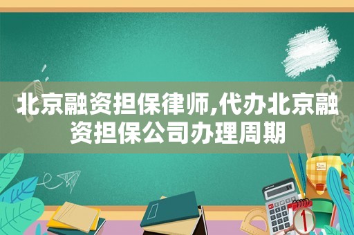 北京融資擔(dān)保律師,代辦北京融資擔(dān)保公司辦理周期