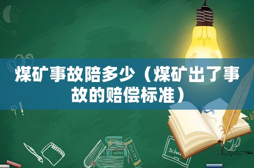 煤礦事故陪多少（煤礦出了事故的賠償標(biāo)準(zhǔn)）