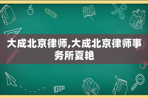大成北京律師,大成北京律師事務(wù)所夏艷