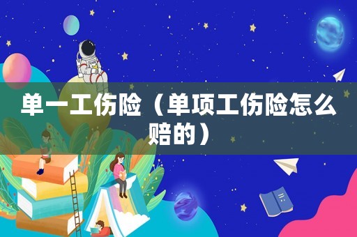 單一工傷險(xiǎn)（單項(xiàng)工傷險(xiǎn)怎么賠的）