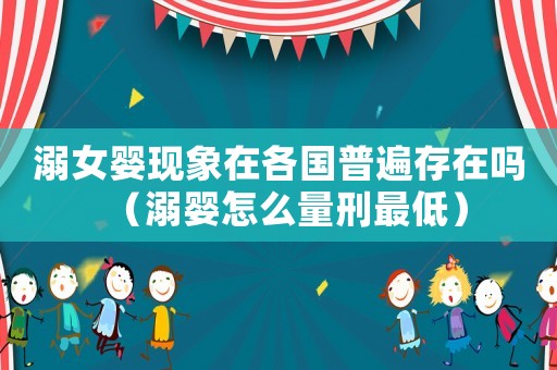 溺女嬰現(xiàn)象在各國普遍存在嗎（溺嬰怎么量刑最低）