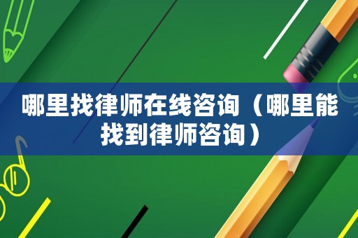 哪里找律師在線咨詢（哪里能找到律師咨詢）
