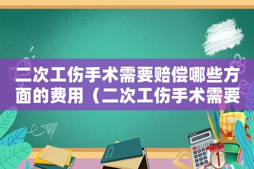 二次工傷手術(shù)需要賠償哪些方面的費(fèi)用（二次工傷手術(shù)需要賠償哪些方面）