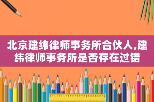 北京建緯律師事務(wù)所合伙人,建緯律師事務(wù)所是否存在過錯(cuò)
