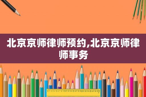 北京京師律師預(yù)約,北京京師律師事務(wù)