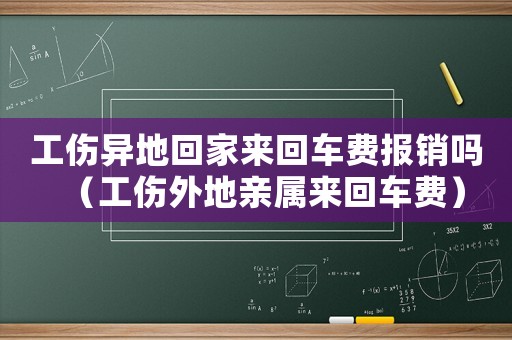 工傷異地回家來(lái)回車(chē)費(fèi)報(bào)銷(xiāo)嗎（工傷外地親屬來(lái)回車(chē)費(fèi)）