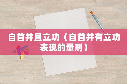 自首并且立功（自首并有立功表現(xiàn)的量刑）