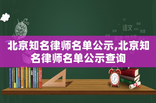 北京知名律師名單公示,北京知名律師名單公示查詢