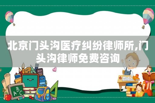 北京門(mén)頭溝醫(yī)療糾紛律師所,門(mén)頭溝律師免費(fèi)咨詢(xún)