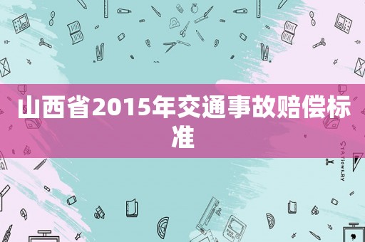山西省2015年交通事故賠償標(biāo)準(zhǔn)
