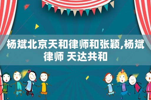 楊斌北京天和律師和張穎,楊斌律師 天達(dá)共和