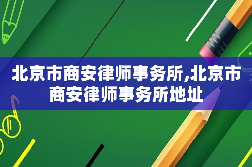 北京市商安律師事務(wù)所,北京市商安律師事務(wù)所地址